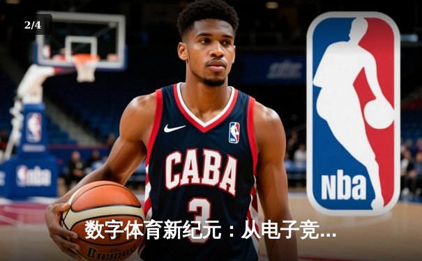 数字体育新纪元：从电子竞技到虚拟赛事，科技如何重塑竞技场 - 2