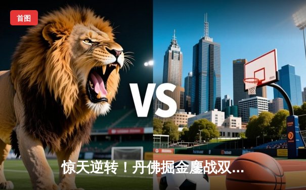 惊天逆转！丹佛掘金鏖战双加时力克金州勇士，约基奇狂砍35分三双