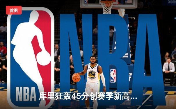 库里狂轰45分创赛季新高，勇士加时险胜凯尔特人终结对手九连胜