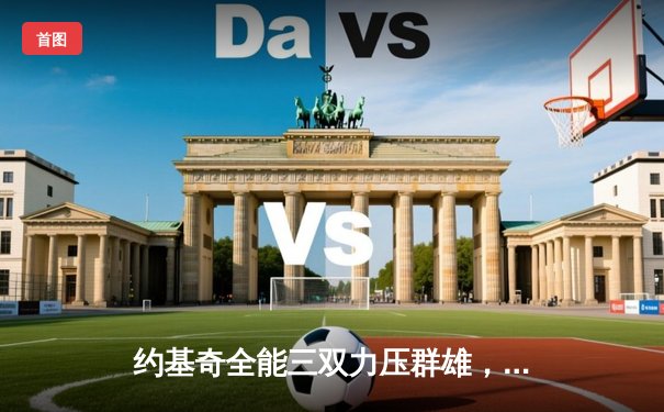 约基奇全能三双力压群雄，掘金加时险胜勇士夺季后赛开门红