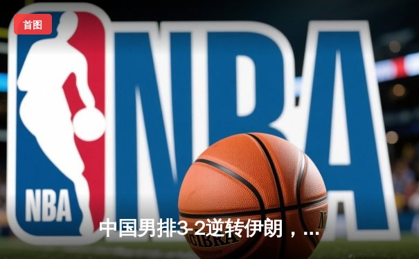 中国男排3-2逆转伊朗，亚洲锦标赛夺冠创历史