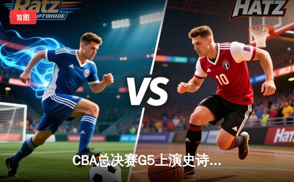 CBA总决赛G5上演史诗逆转 辽宁本钢加时险胜广东宏远成功卫冕