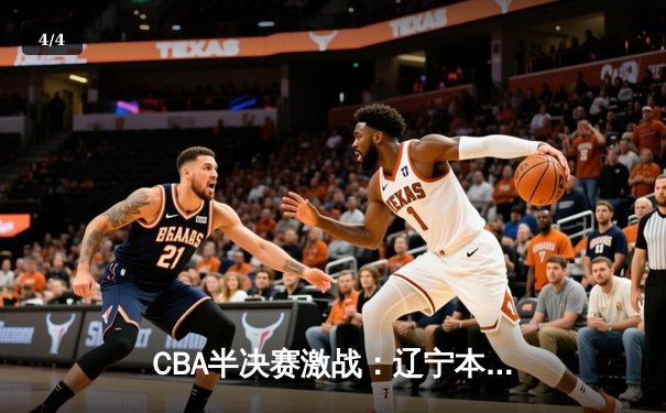 CBA半决赛激战：辽宁本钢逆转广东宏远，张镇麟砍下35分率队晋级总决赛 - 4