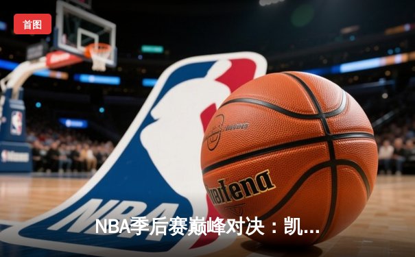 NBA季后赛巅峰对决：凯尔特人加时险胜雄鹿，塔图姆42分创个人纪录