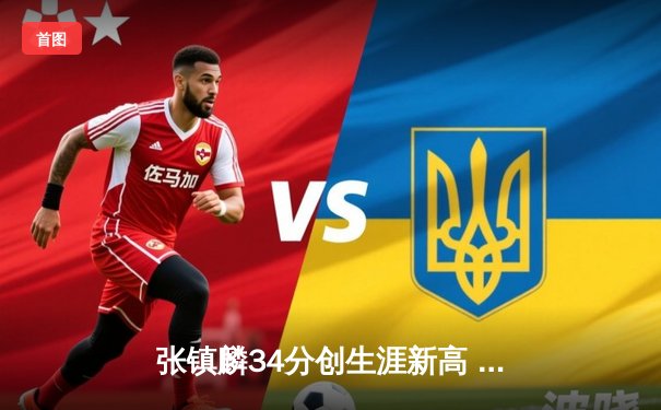 张镇麟34分创生涯新高 辽宁本钢加时险胜广东东莞银行