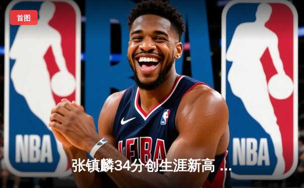 张镇麟34分创生涯新高 辽宁本钢加时险胜广东宏远赢下天王山之战