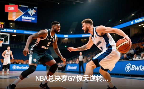 NBA总决赛G7惊天逆转！杜兰特独木难支，勇士客场加时险胜篮网问鼎总冠军