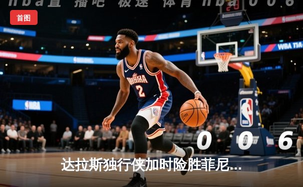 达拉斯独行侠加时险胜菲尼克斯太阳 东契奇狂砍45分创赛季新高