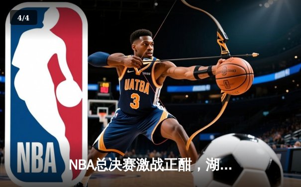NBA总决赛激战正酣，湖人逆转掘金夺赛点，詹姆斯40分创纪录 - 4