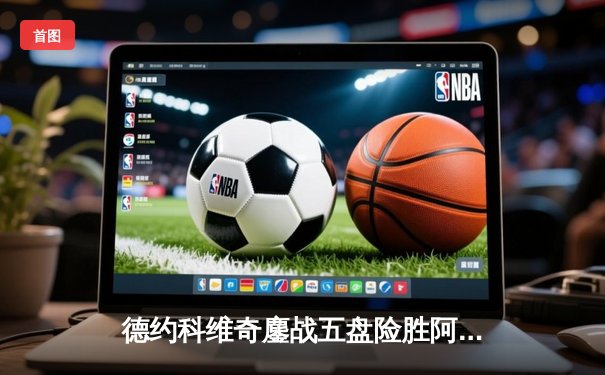 德约科维奇鏖战五盘险胜阿尔卡拉斯 温网史诗对决创多项纪录