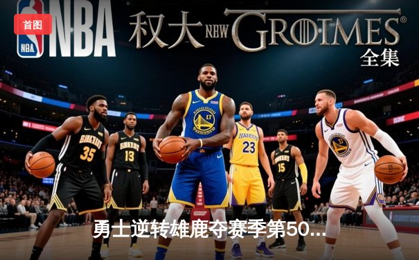 勇士逆转雄鹿夺赛季第50胜 库里38分关键三分定乾坤