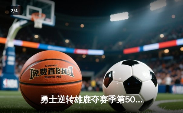 勇士逆转雄鹿夺赛季第50胜 库里38分关键三分定乾坤 - 2