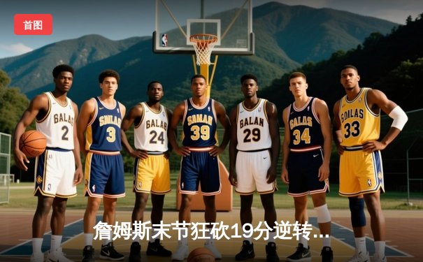 詹姆斯末节狂砍19分逆转战局 湖人加时险胜勇士晋级西决