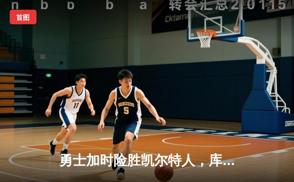 勇士加时险胜凯尔特人，库里43分刷新总决赛三分纪录