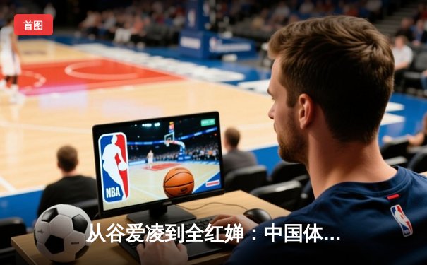 从谷爱凌到全红婵：中国体育新生代的崛起与文化自信重构